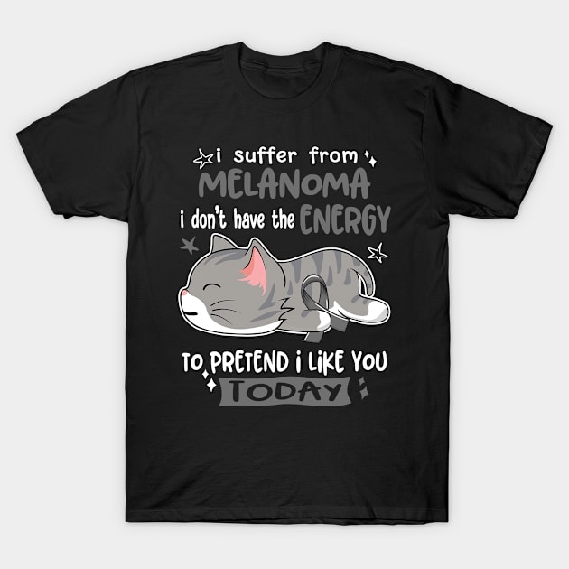 I Suffer From Melanoma I Don't Have The Energy To Pretend I Like You Today T-Shirt by ThePassion99